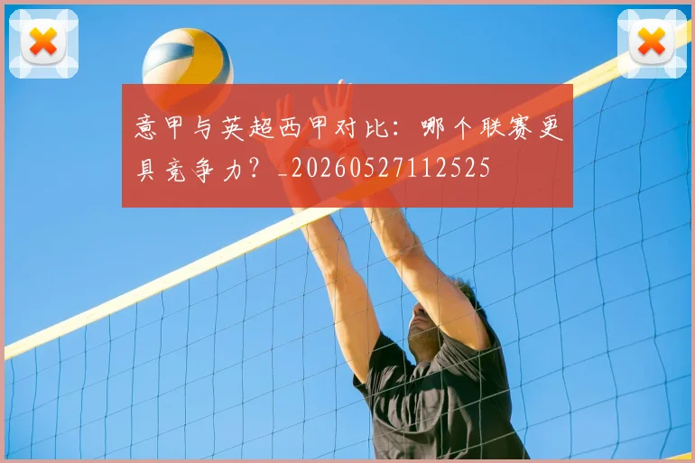 意甲与英超西甲对比：哪个联赛更具竞争力？_20260527112525