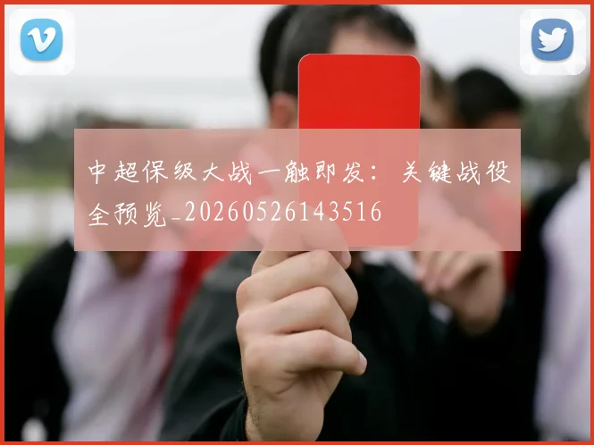 中超保级大战一触即发:关键战役全预览_20260526143516