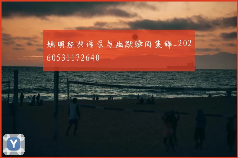 姚明经典语录与幽默瞬间集锦_20260531172640