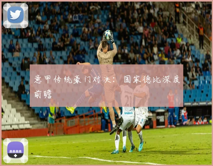 意甲传统豪门对决：国家德比深度前瞻