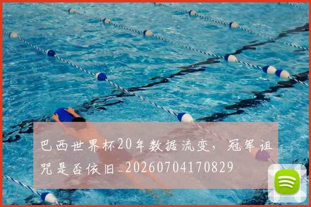 巴西世界杯20年数据流变，冠军诅咒是否依旧_20260704170829
