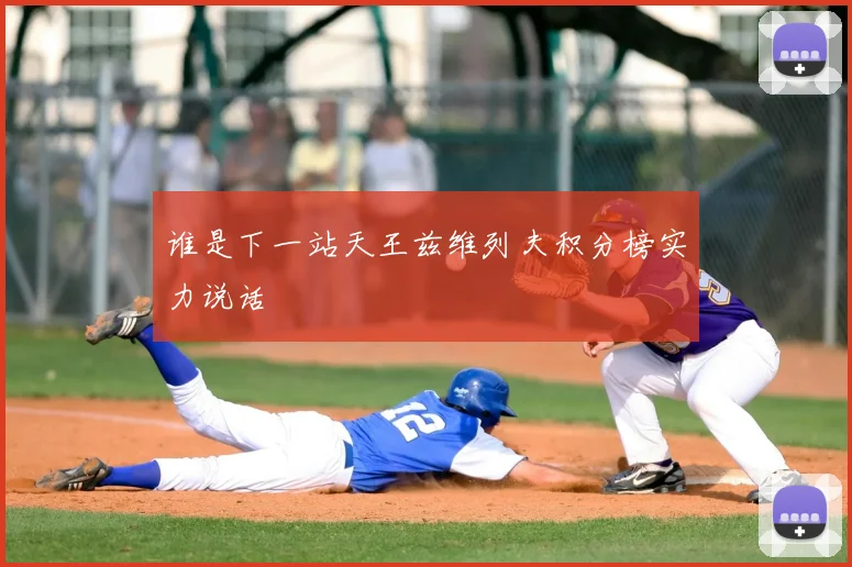 谁是下一站天王兹维列夫积分榜实力说话