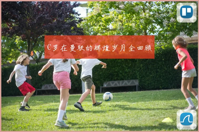 C罗在曼联的辉煌岁月全回顾