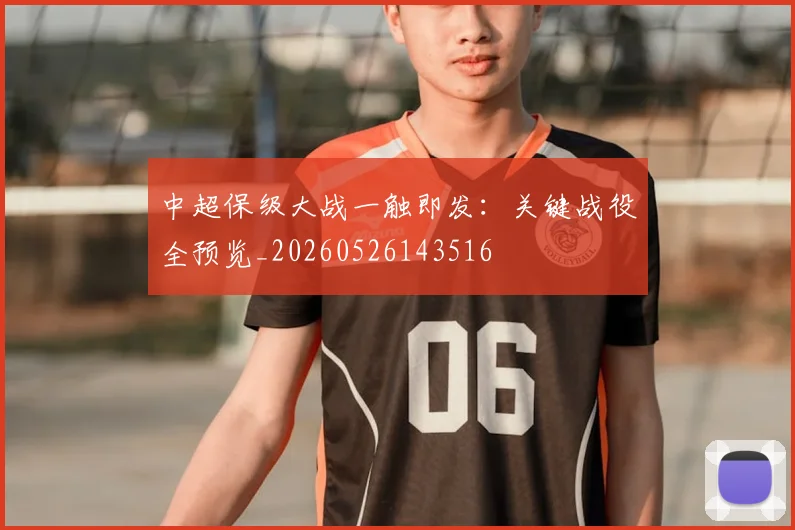 中超保级大战一触即发：关键战役全预览_20260526143516