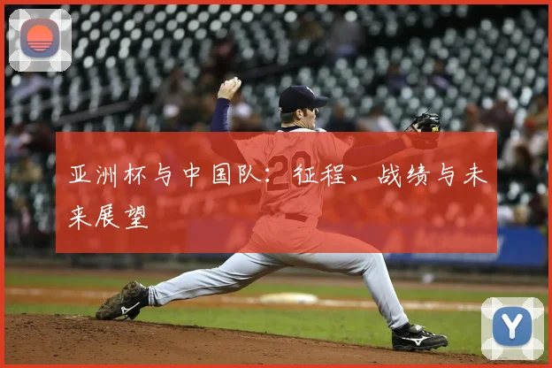 亚洲杯与中国队：征程、战绩与未来展望