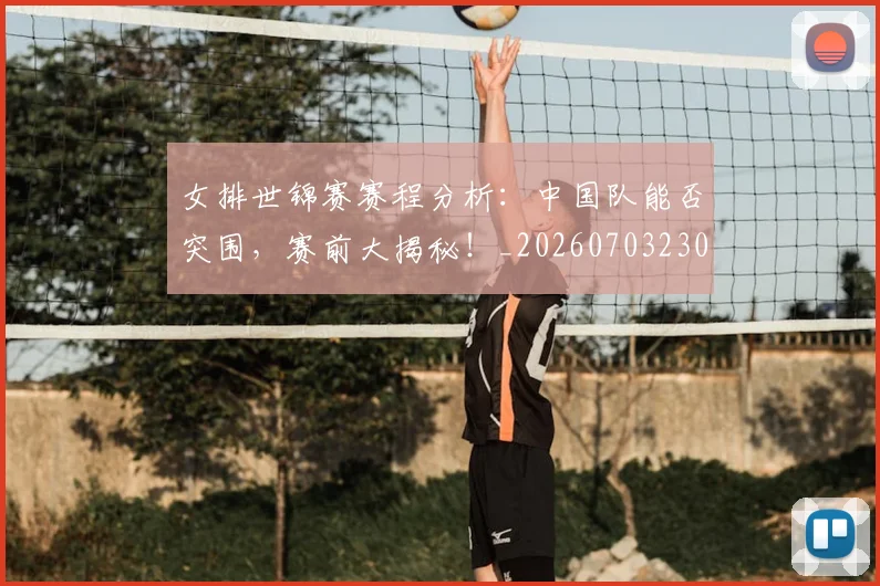 女排世锦赛赛程分析：中国队能否突围，赛前大揭秘！_20260703230121