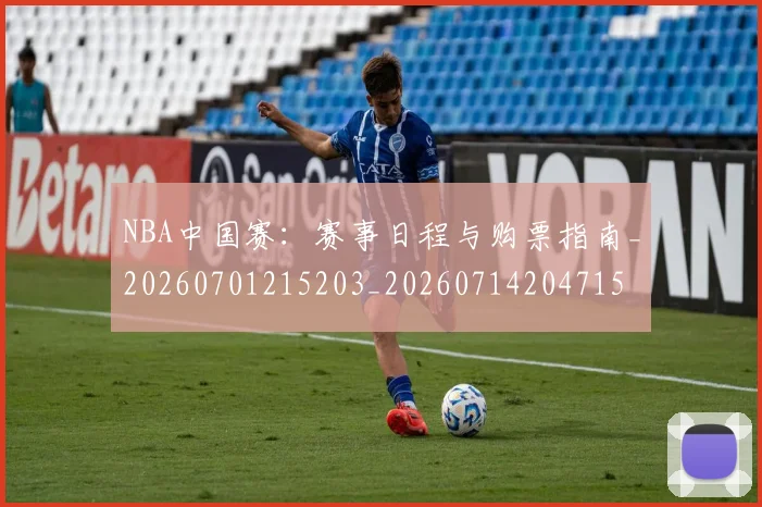 NBA中国赛：赛事日程与购票指南_20260701215203_20260714204715