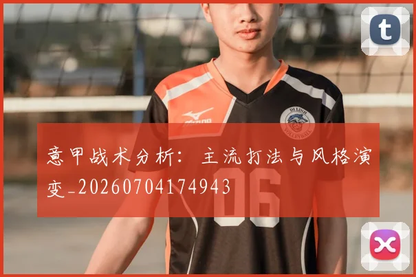 意甲战术分析:主流打法与风格演变_20260704174943