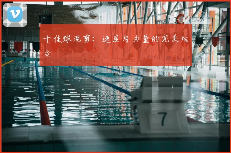 十佳球混剪:速度与力量的完美结合