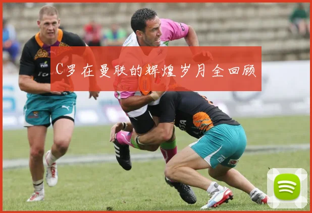 C罗在曼联的辉煌岁月全回顾