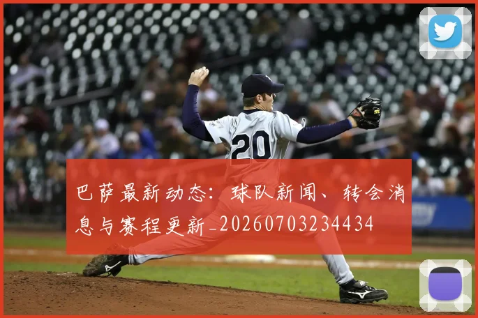巴萨最新动态:球队新闻、转会消息与赛程更新_20260703234434