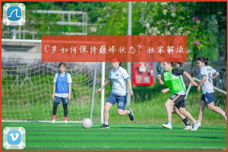 C罗如何保持巅峰状态？独家解读