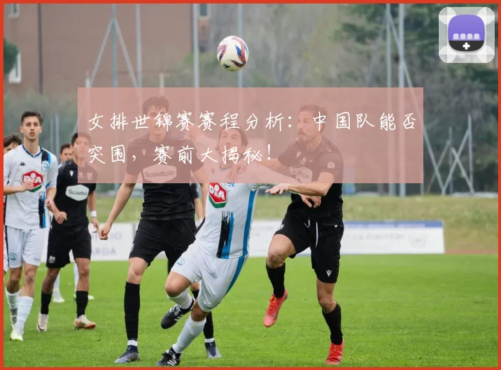 女排世锦赛赛程分析：中国队能否突围，赛前大揭秘！