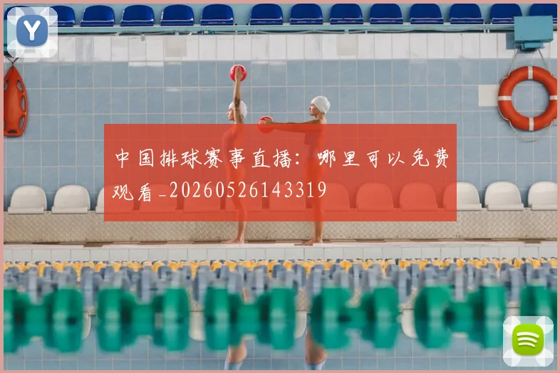 中国排球赛事直播：哪里可以免费观看_20260526143319