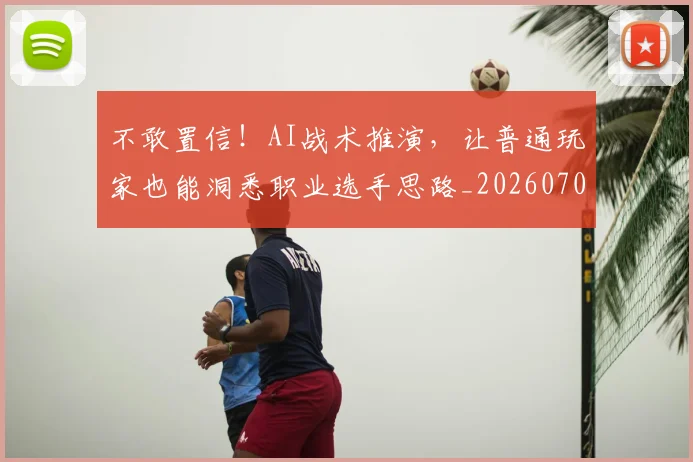 不敢置信！AI战术推演，让普通玩家也能洞悉职业选手思路_20260702173441