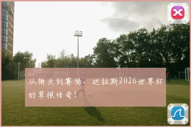 从街头到赛场，达拉斯2026世界杯的草根传奇！