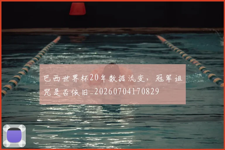 巴西世界杯20年数据流变，冠军诅咒是否依旧_20260704170829