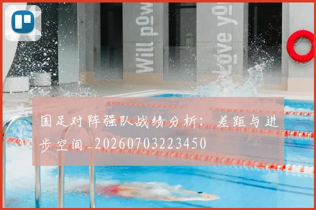 国足对阵强队战绩分析：差距与进步空间_20260703223450