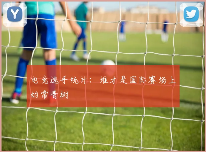 电竞选手统计：谁才是国际赛场上的常青树