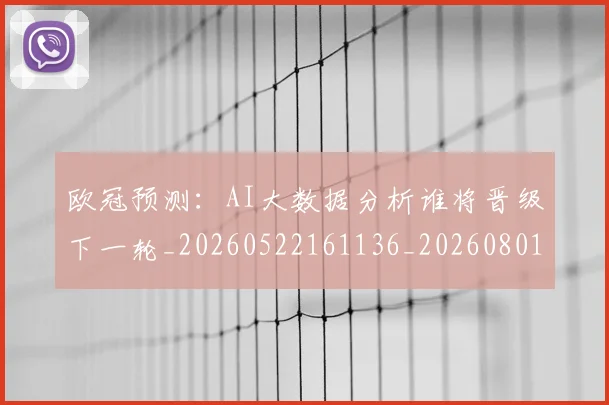 欧冠预测:AI大数据分析谁将晋级下一轮_20260522161136_20260801165432