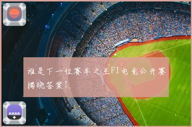 谁是下一位赛车之王F1电竞公开赛揭晓答案！