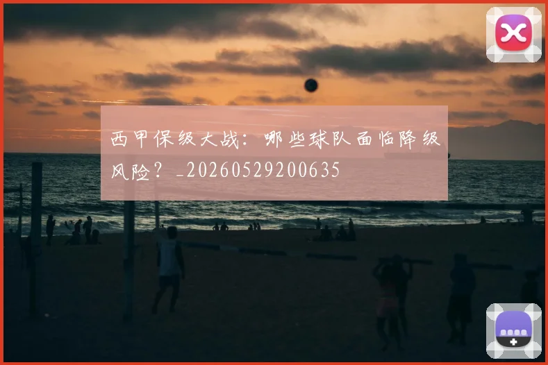 西甲保级大战：哪些球队面临降级风险？_20260529200635