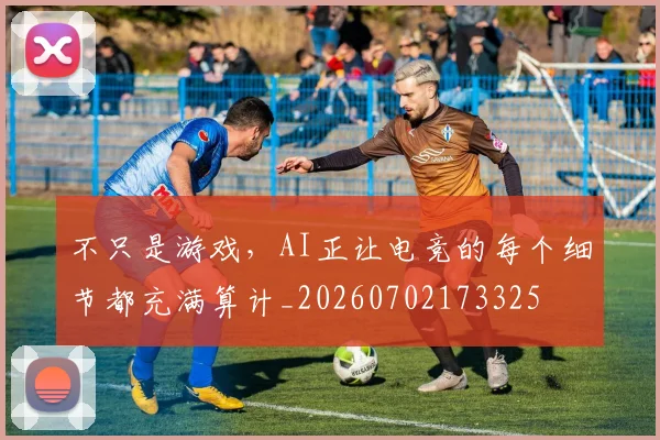 不只是游戏,AI正让电竞的每个细节都充满算计_20260702173325