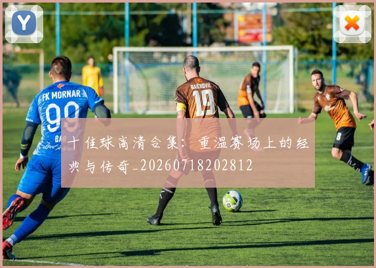 十佳球高清合集:重温赛场上的经典与传奇_20260718202812