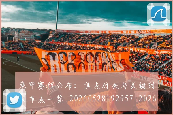 意甲赛程公布：焦点对决与关键时间节点一览_20260528192957_20260707012829