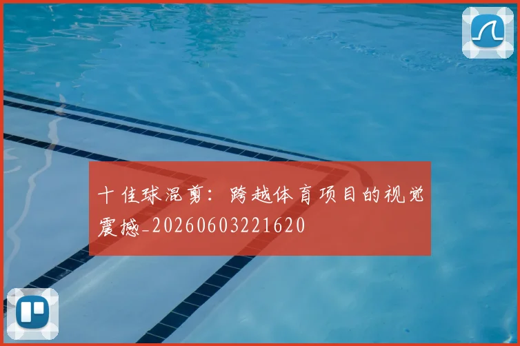 十佳球混剪：跨越体育项目的视觉震撼_20260603221620