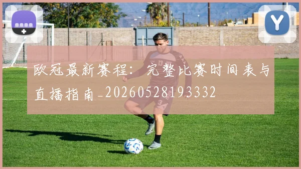 欧冠最新赛程:完整比赛时间表与直播指南_20260528193332
