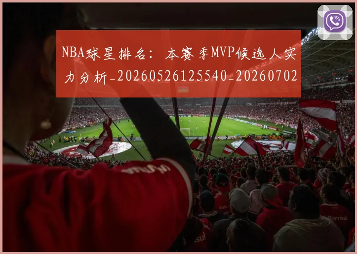 NBA球星排名：本赛季MVP候选人实力分析_20260526125540_20260702170903_20260714213857