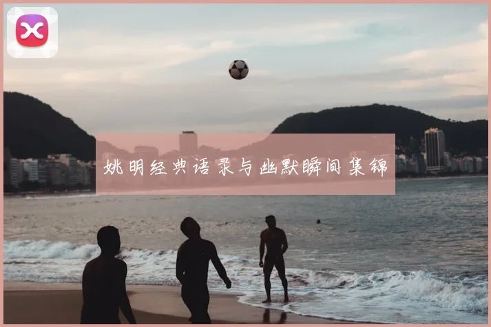 姚明经典语录与幽默瞬间集锦
