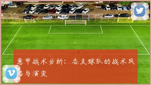 意甲战术分析：各支球队的战术风格与演变