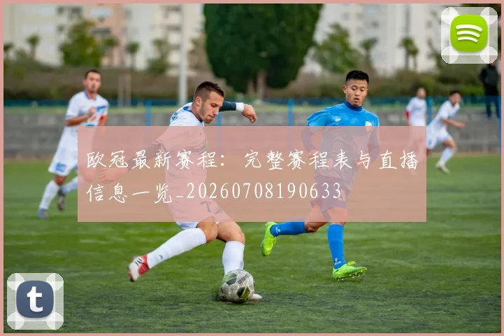 欧冠最新赛程：完整赛程表与直播信息一览_20260708190633