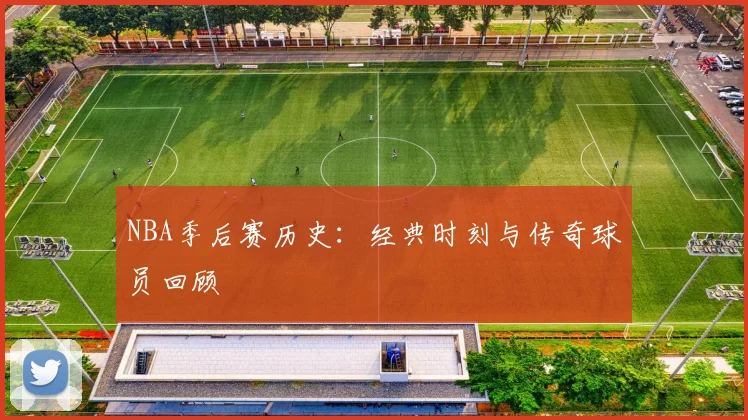 NBA季后赛历史:经典时刻与传奇球员回顾