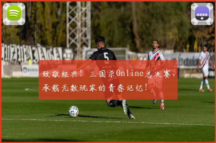 致敬经典！三国杀Online总决赛，承载无数玩家的青春记忆！