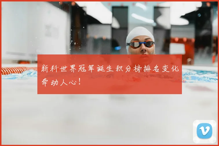 新科世界冠军诞生积分榜排名变化牵动人心!