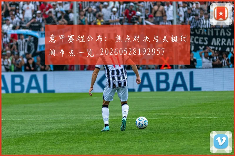 意甲赛程公布：焦点对决与关键时间节点一览_20260528192957