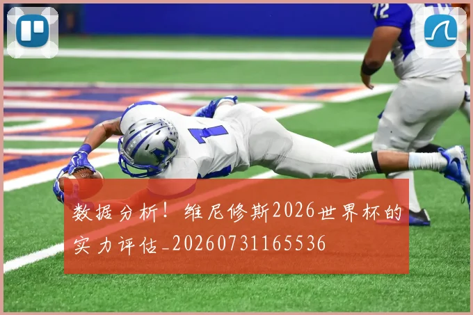 数据分析！维尼修斯2026世界杯的实力评估_20260731165536