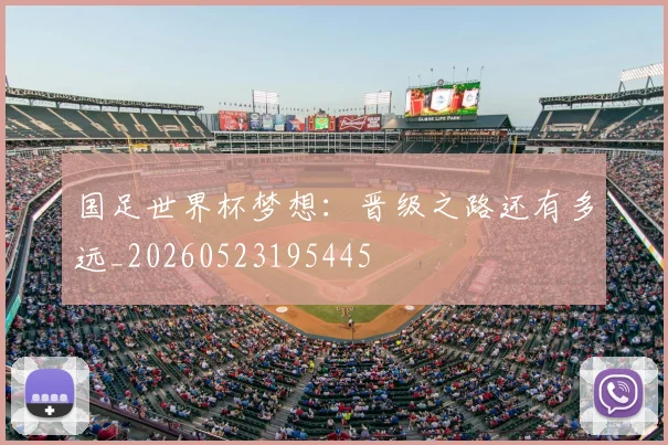 国足世界杯梦想:晋级之路还有多远_20260523195445