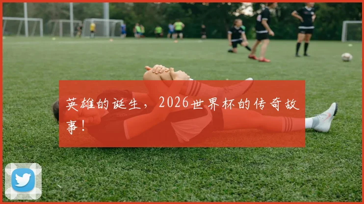 英雄的诞生,2026世界杯的传奇故事!