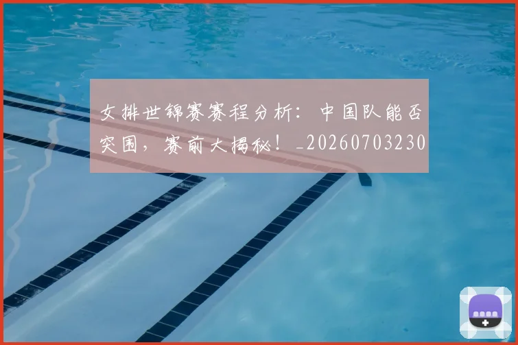 女排世锦赛赛程分析:中国队能否突围,赛前大揭秘!_20260703230121