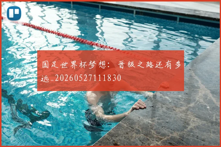 国足世界杯梦想：晋级之路还有多远_20260527111830