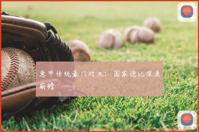 意甲传统豪门对决：国家德比深度前瞻