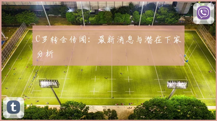 C罗转会传闻:最新消息与潜在下家分析