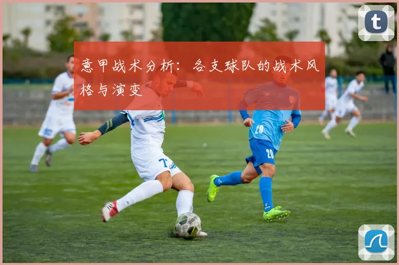 意甲战术分析：各支球队的战术风格与演变