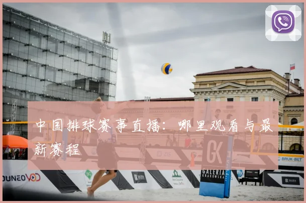 中国排球赛事直播:哪里观看与最新赛程