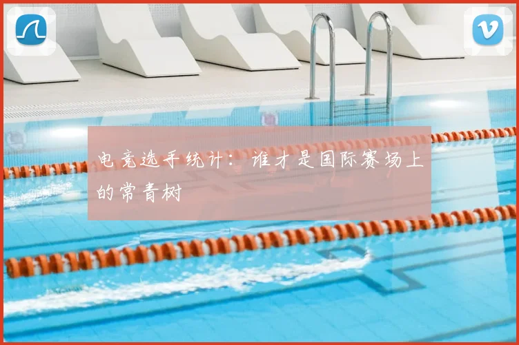 电竞选手统计：谁才是国际赛场上的常青树