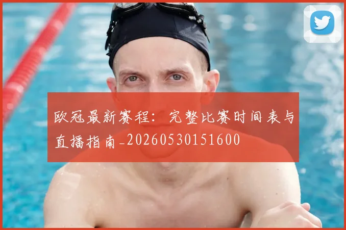 欧冠最新赛程：完整比赛时间表与直播指南_20260530151600